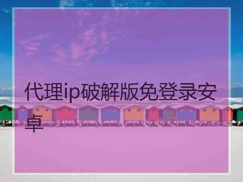 代理ip破解版免登录安卓