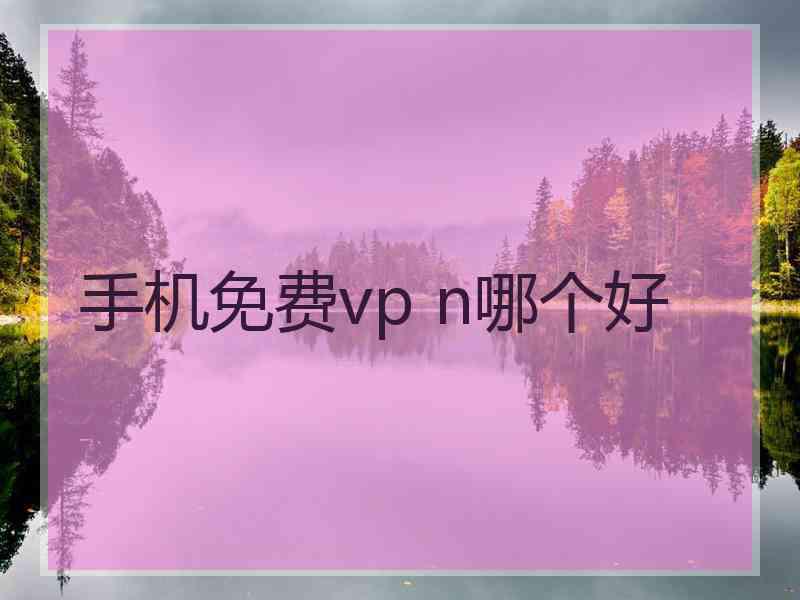 手机免费vp n哪个好