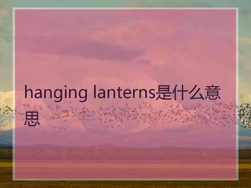 hanging lanterns是什么意思