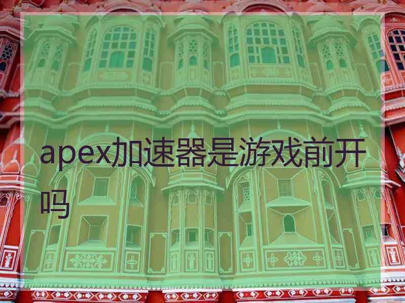 apex加速器是游戏前开吗