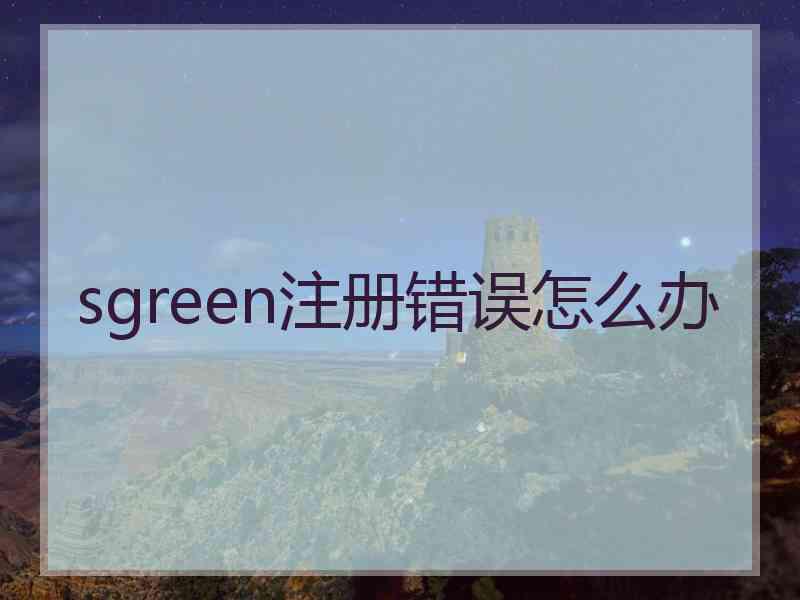 sgreen注册错误怎么办
