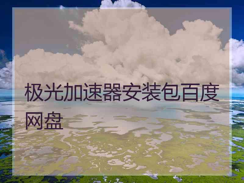 极光加速器安装包百度网盘