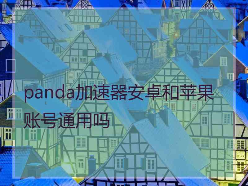 panda加速器安卓和苹果账号通用吗