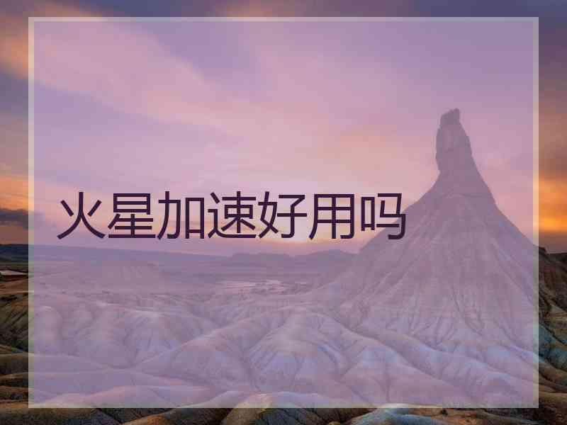 火星加速好用吗