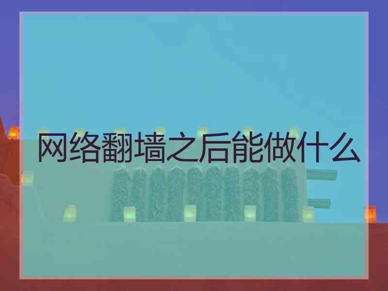 网络翻墙之后能做什么