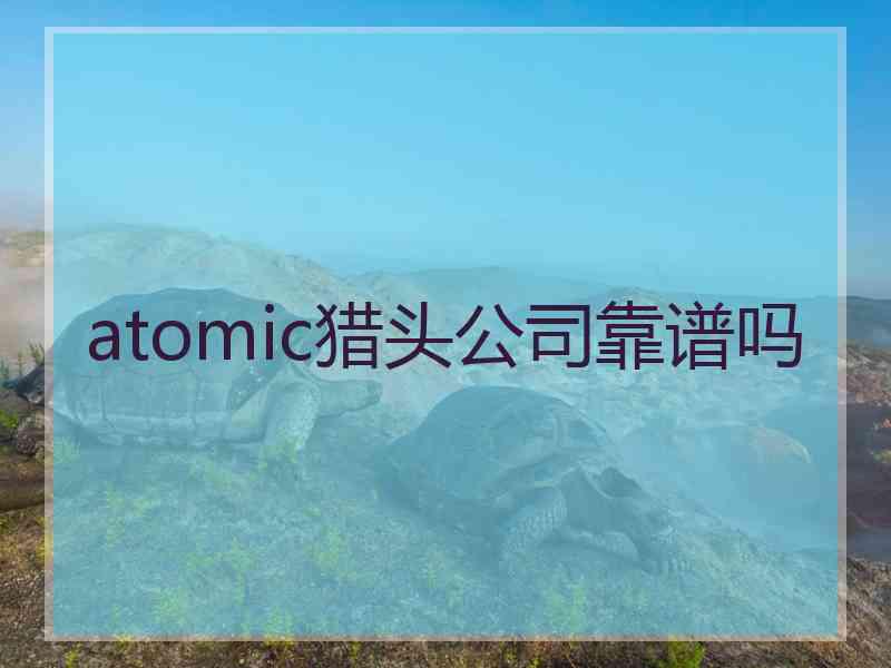 atomic猎头公司靠谱吗