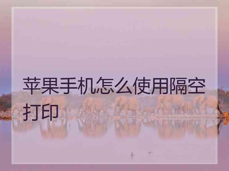 苹果手机怎么使用隔空打印