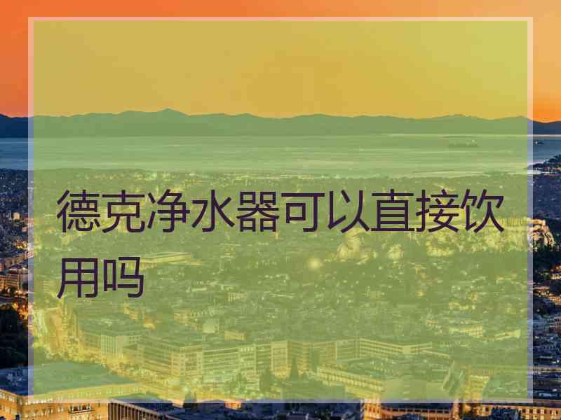 德克净水器可以直接饮用吗