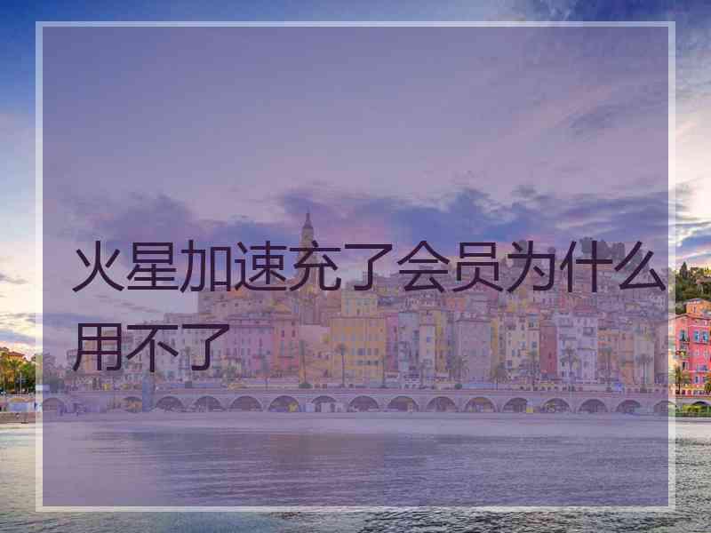 火星加速充了会员为什么用不了