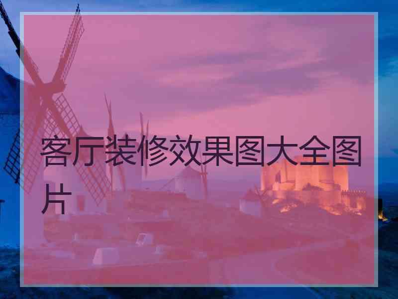客厅装修效果图大全图片