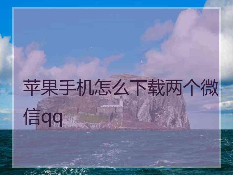 苹果手机怎么下载两个微信qq