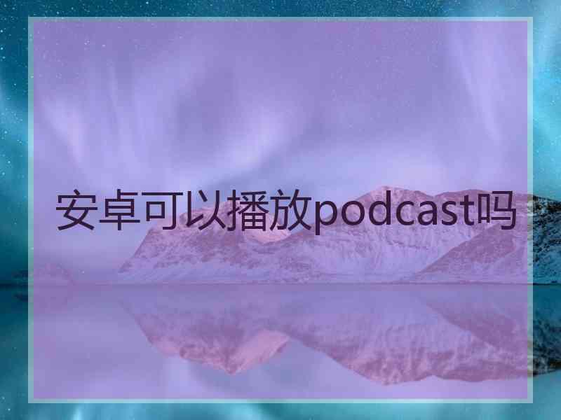 安卓可以播放podcast吗