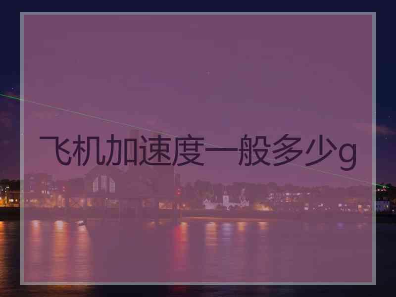 飞机加速度一般多少g