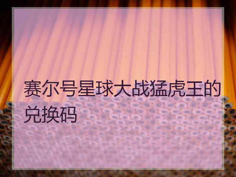 赛尔号星球大战猛虎王的兑换码