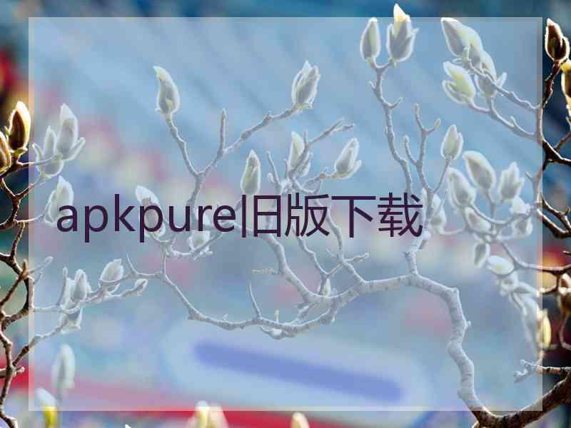 apkpure旧版下载