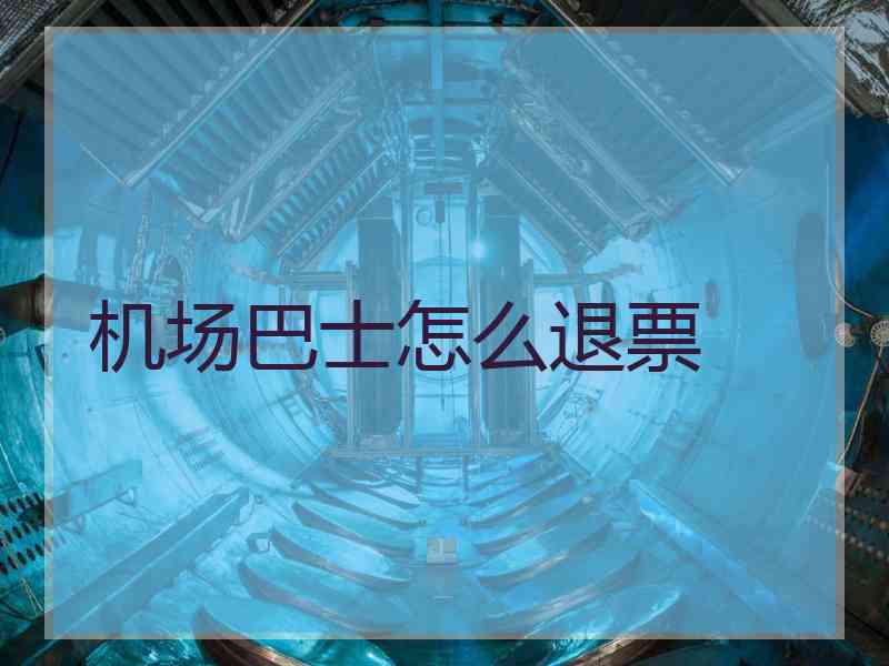 机场巴士怎么退票