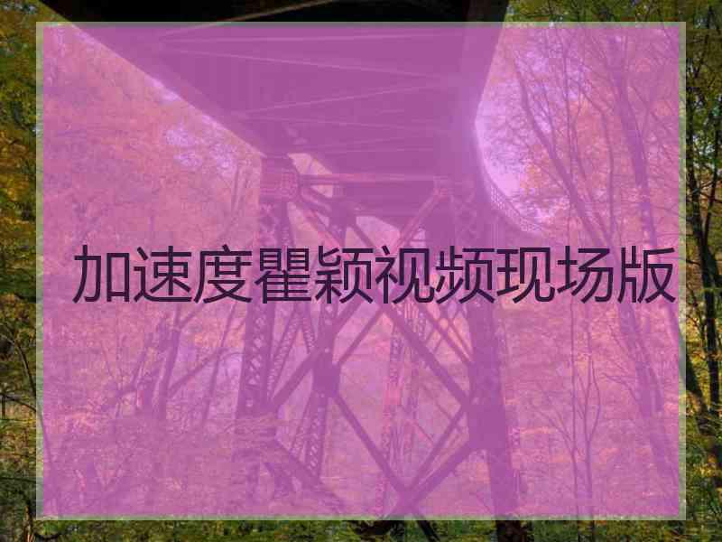 加速度瞿颖视频现场版