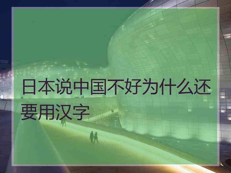 日本说中国不好为什么还要用汉字