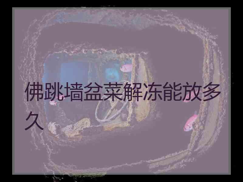 佛跳墙盆菜解冻能放多久