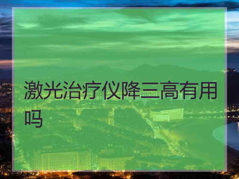 激光治疗仪降三高有用吗
