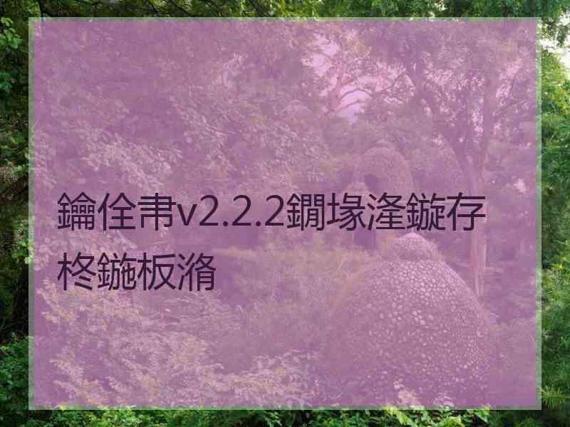 鑰佺帇v2.2.2鐗堟湰鏇存柊鍦板潃