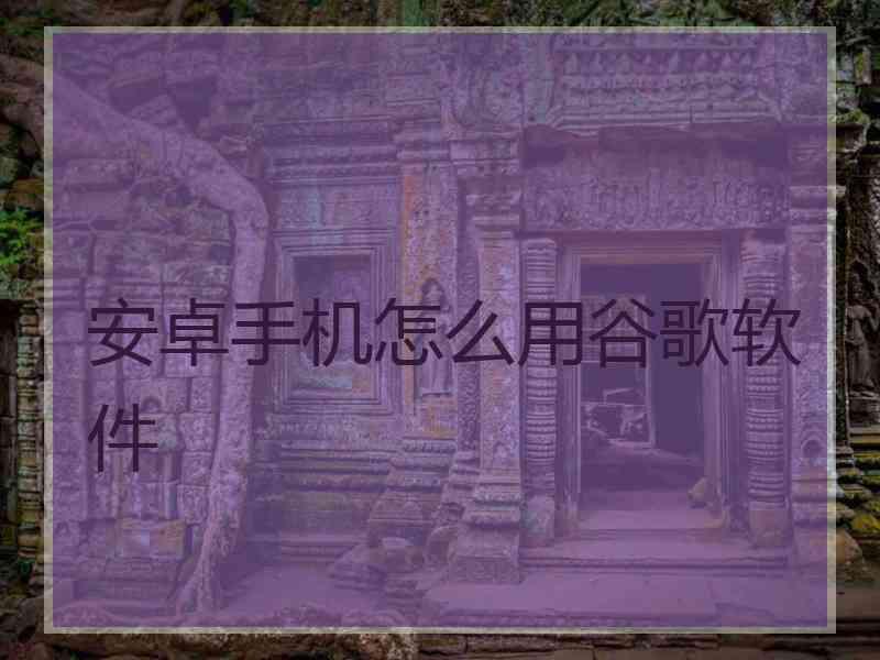 安卓手机怎么用谷歌软件