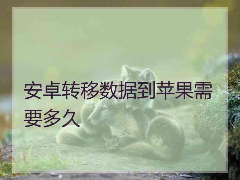 安卓转移数据到苹果需要多久