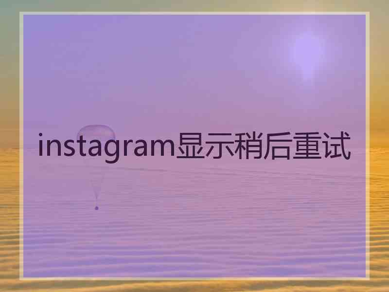 instagram显示稍后重试
