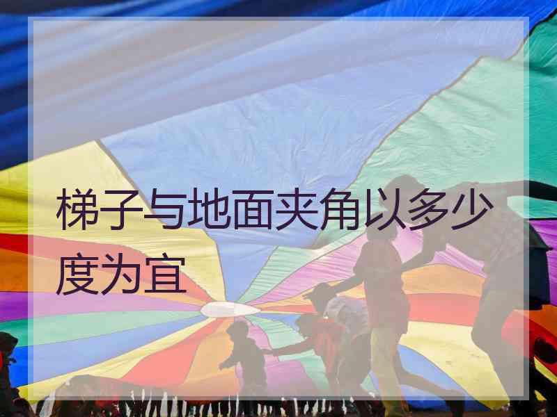 梯子与地面夹角以多少度为宜