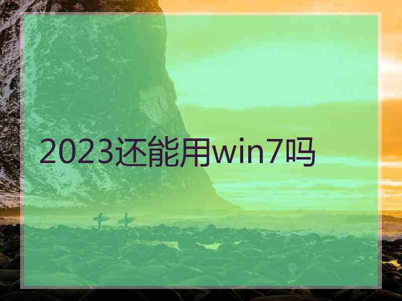 2023还能用win7吗