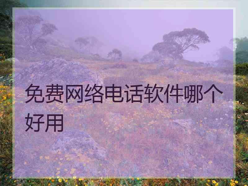 免费网络电话软件哪个好用