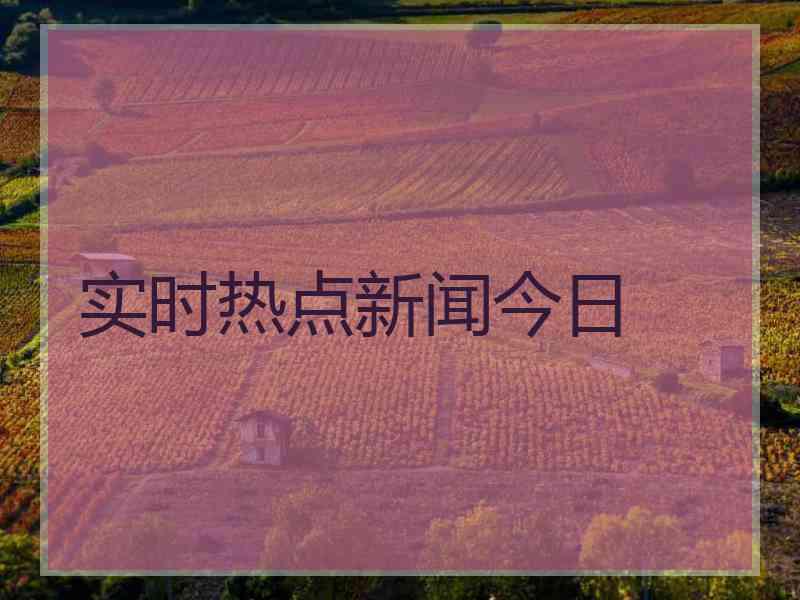 实时热点新闻今日
