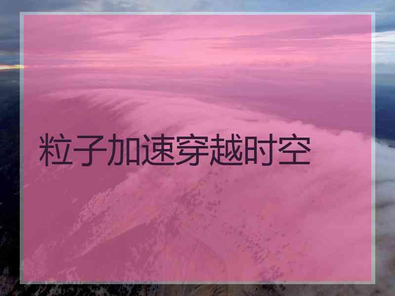 粒子加速穿越时空