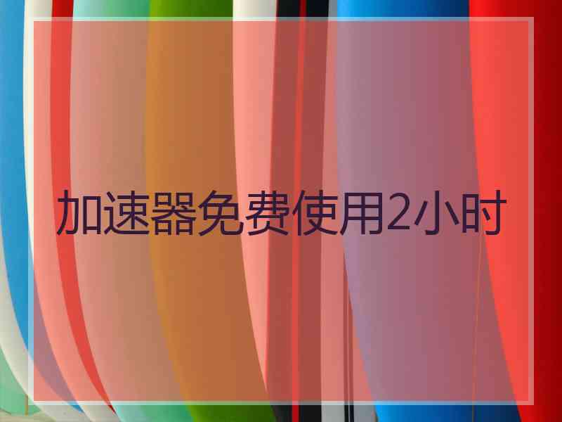 加速器免费使用2小时