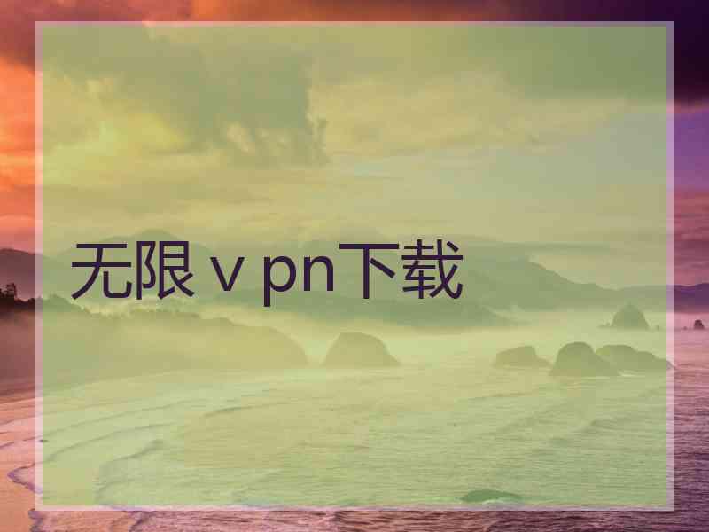 无限ⅴpn下载