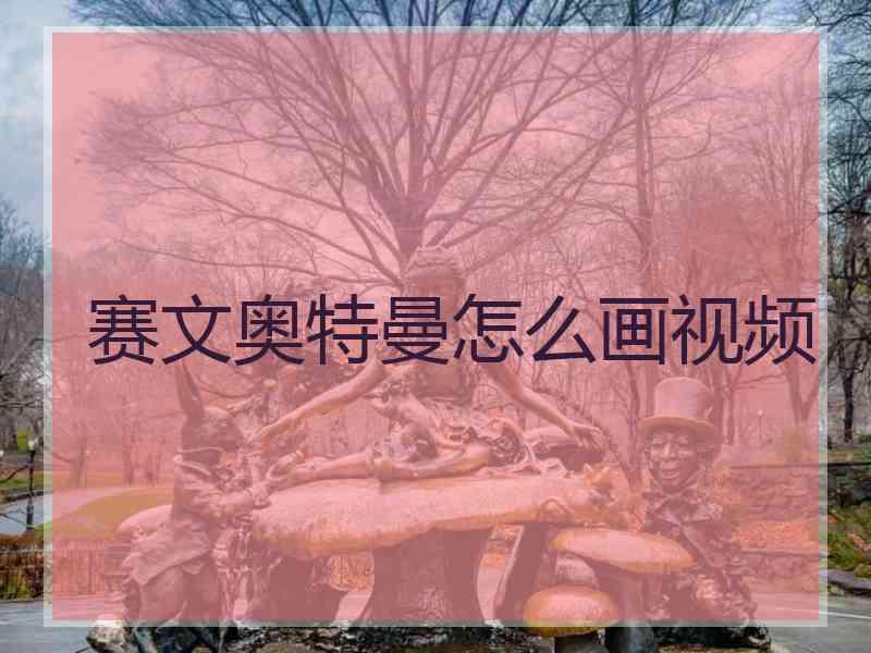 赛文奥特曼怎么画视频