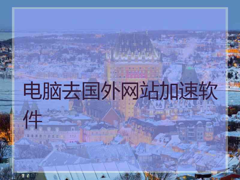 电脑去国外网站加速软件