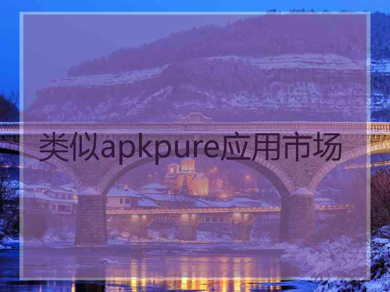 类似apkpure应用市场
