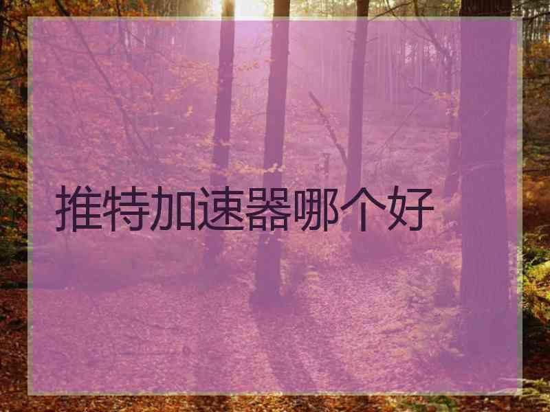 推特加速器哪个好