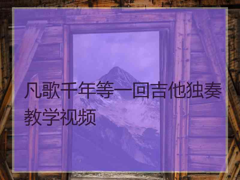 凡歌千年等一回吉他独奏教学视频