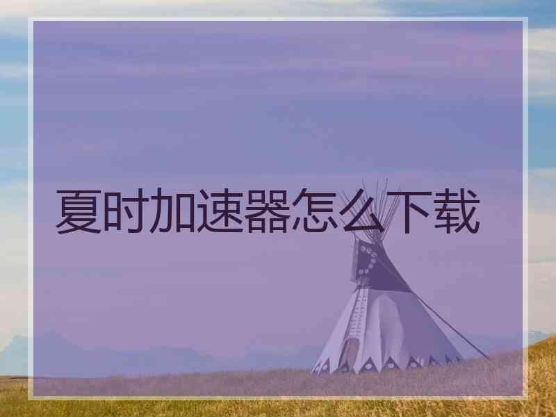 夏时加速器怎么下载