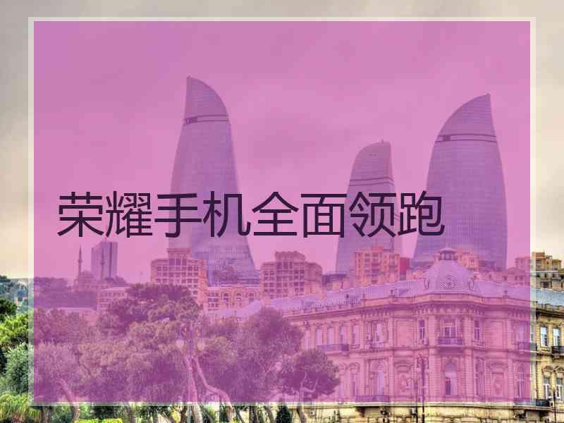 荣耀手机全面领跑