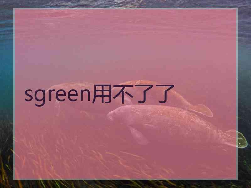 sgreen用不了了