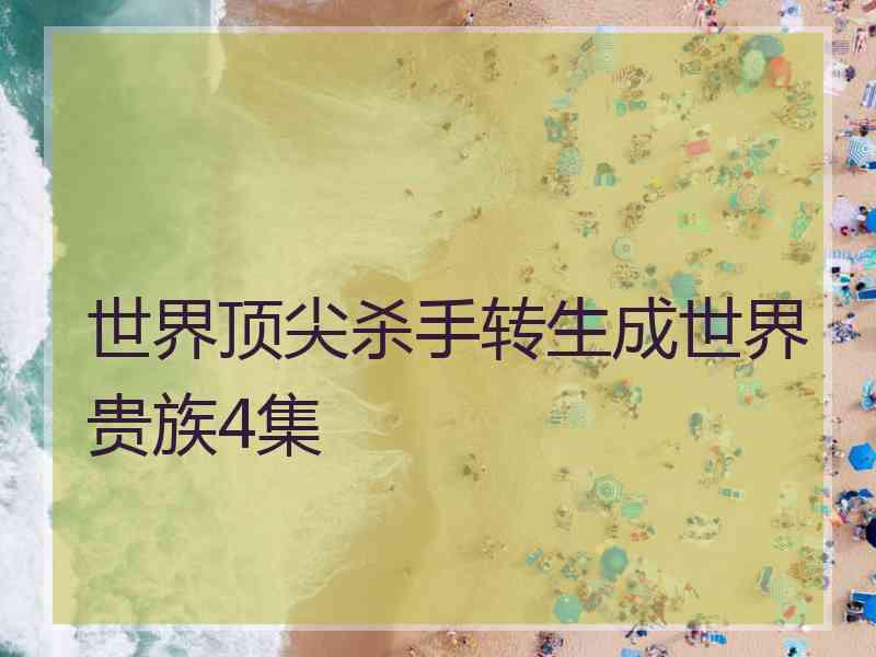 世界顶尖杀手转生成世界贵族4集