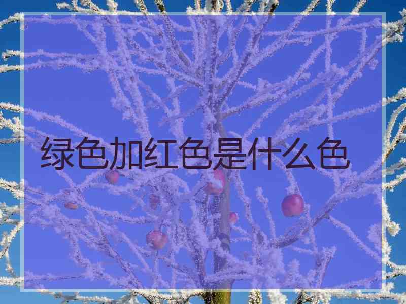 绿色加红色是什么色