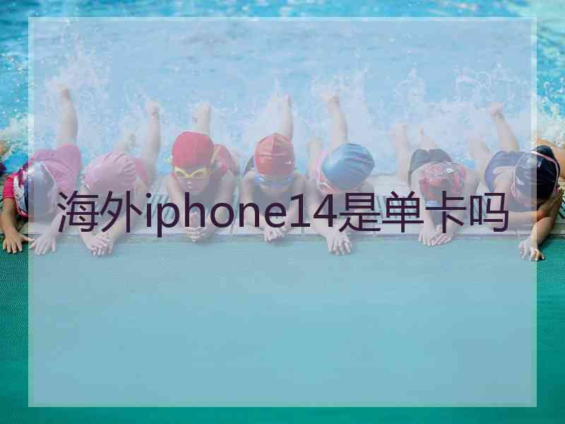 海外iphone14是单卡吗