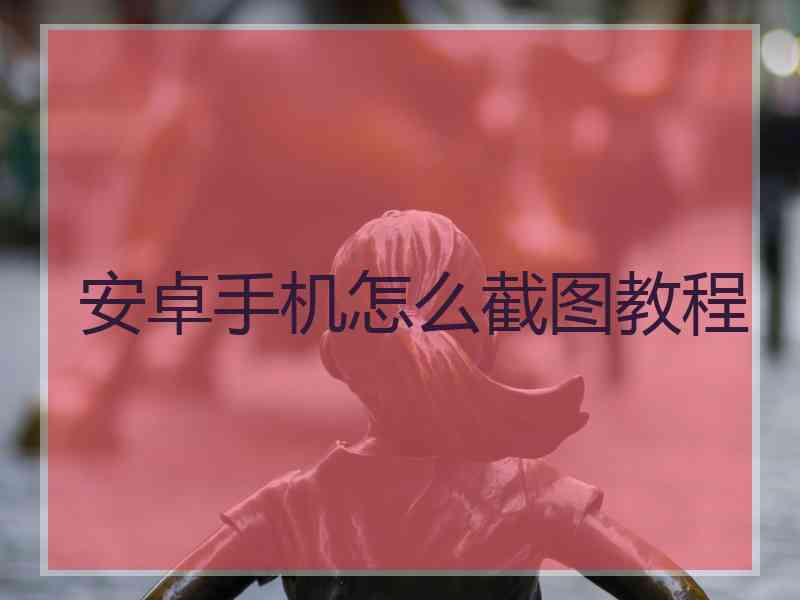 安卓手机怎么截图教程