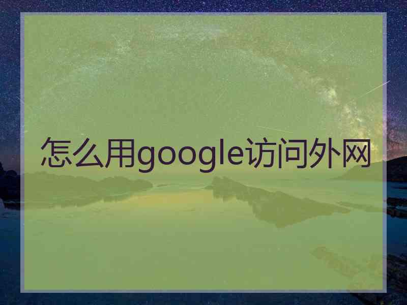 怎么用google访问外网