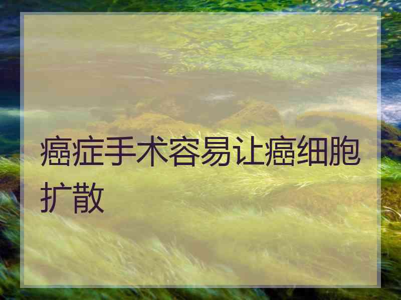 癌症手术容易让癌细胞扩散