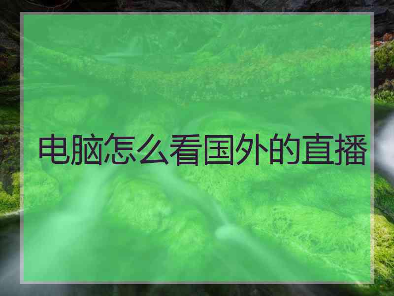 电脑怎么看国外的直播